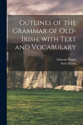 Outlines of the Grammar of Old-Irish, with Text and Vocabulary - Hogan, Edmund, and Patrick, Saint