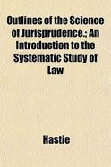 Outlines of the Science of Jurisprudence: An Introduction to the Systematic Study of Law; Translated and Edited from the Juristic Encyclopdias of Puchta, Friedlander, Falck, and Ahrens (Classic Reprint)
