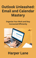 Outlook Unleashed: Organize Your Work and Stay Connected Efficiently