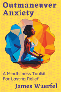 Outmaneuver Anxiety: A Mindfulness Toolkit For Lasting Relief