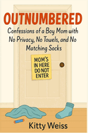 Outnumbered: Subtitle: Confessions of a Boy Mom with No Privacy, No Towels, and No Matching Socks