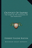 Outpost Of Empire: The Story Of The Founding Of San Francisco