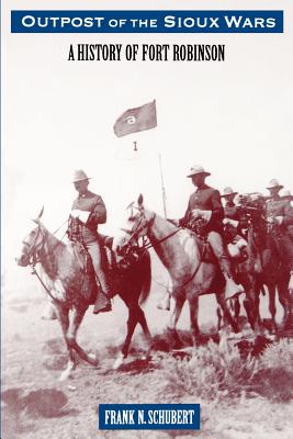 Outpost of the Sioux Wars: A History of Fort Robinson - Schubert, Frank N