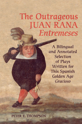 Outrageous Juan Rana Entremeses: A Bilingual and Annotated Selection of Plays Written for This Spanish Age Gracioso - Thompson, Peter E