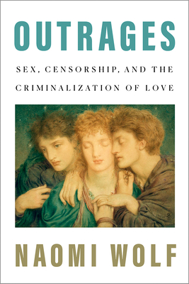 Outrages: Sex, Censorship, and the Criminalization of Love - Wolf, Naomi