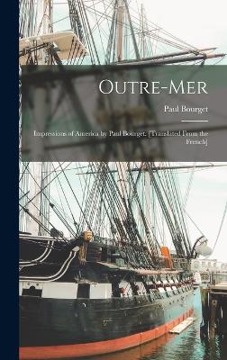 Outre-mer; Impressions of America by Paul Bourget. [Translated From the French] - Bourget, Paul