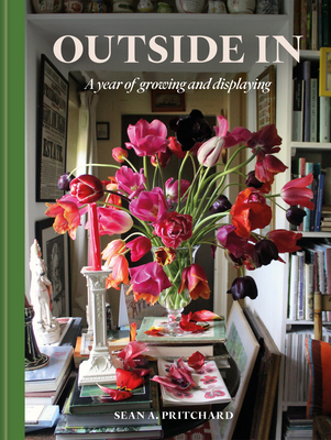 Outside In: A Year of Growing & Displaying - Pritchard, Sean A