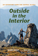 Outside in the Interior: An Adventure Guide for Central Alaska, Second Edition