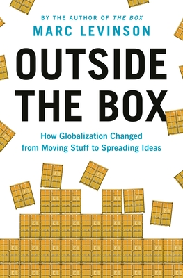 Outside the Box: How Globalization Changed from Moving Stuff to Spreading Ideas - Levinson, Marc