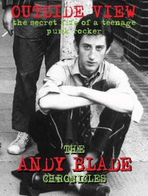 Outside View: the Secret Life of a Teenage Punk Rocker: The Andy Blade Chronicles - 