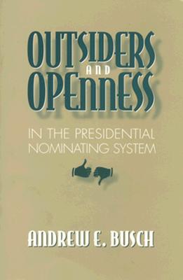 Outsiders and the Openness in the Presidential Nominating System - Busch, Andrew