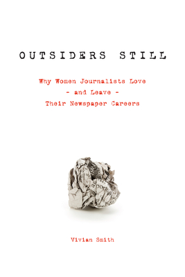 Outsiders Still: Why Women Journalists Love - And Leave - Their Newspaper Careers - Smith, Vivian