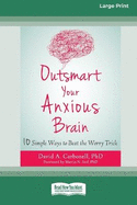 Outsmart Your Anxious Brain: Ten Simple Ways to Beat the Worry Trick (Large Print 16 Pt Edition)