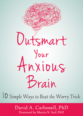 Outsmart Your Anxious Brain - Carbonell, David A