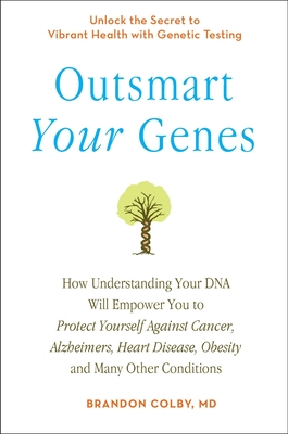 Outsmart Your Genes: How Understanding Your DNA Will Empower You to Protect Yourself Against Cancer, A lzheimer's, Heart Disease, Obesity, and Many Other Conditions - Colby, Brandon