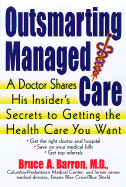 Outsmarting Managed Care: A Doctor Shares His Insider's Secrets to Getting the Health Care You Want - Barron, Bruce, M.D., Ph.D.