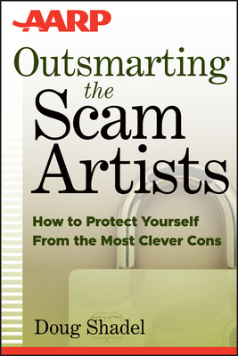 Outsmarting the Scam Artists: How to Protect Yourself From the Most Clever Cons - Shadel, D.