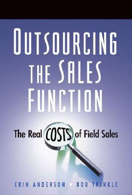 Outsourcing the Sales Function: The Real Costs of Field Sales - Anderson, Erin, and Trinkle, Bob