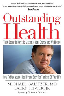 Outstanding Health: The 6 Essential Keys to Maximize Your Energy and Well Being. How to Stay Young, Healthy and Sexy for the Rest of Your Life - Galitzer, Michael, and Trivieri Jr, Larry, and Somers, Suzanne (Foreword by)