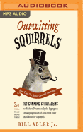 Outwitting Squirrels: 101 Cunning Stratagems to Reduce Dramatically the Egregious Misappropriation of Seed from Your Birdfeeder by Squirrels