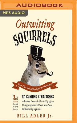 Outwitting Squirrels: 101 Cunning Stratagems to Reduce Dramatically the Egregious Misappropriation of Seed from Your Birdfeeder by Squirrels - Adler, Bill, Jr., and Troxell, Brian (Read by)