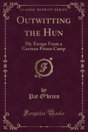 Outwitting the Hun: My Escape from a German Prison Camp (Classic Reprint)