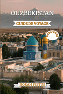 Ouzb?kistan Guide de Voyage 2024 - 2025: Un manuel complet pour explorer villes anciennes, la culture dynamique et les paysages ? couper souffle du pays le plus enchanteur d'Asie centrale