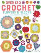 Over 120 Crochet Flowers and Blocks: Fabulous Motifs and Flowers