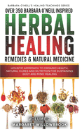 Over 350 Barbara O'Neill Inspired Herbal Healing Remedies & Medicine Volume 1 & 2: Holistic Approach to Organic Health, Natural Cures and Nutrition for Sustaining Body and Mind Healing All Kinds of Disease