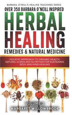 Over 350 Barbara O'Neill Inspired Herbal Healing Remedies & Medicine Volume 2: Holistic Approach to Organic Health Natural Cures and Nutrition for Sustaining Body and Mind Healing All Kinds of Disease - Publications, A Better You Everyday (Editor), and Willowbrook, Margaret