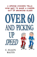 Over 60 and Picking Up Speed: A Spring Chicken Tells How NOT to Make a Career Out of Growing Older