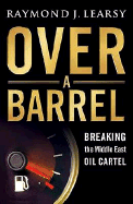 Over a Barrel: Breaking the Middle East Oil Cartel - Learsy, Raymond J