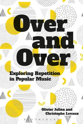 Over and Over: Exploring Repetition in Popular Music - Julien, Olivier (Editor), and Levaux, Christophe (Editor)