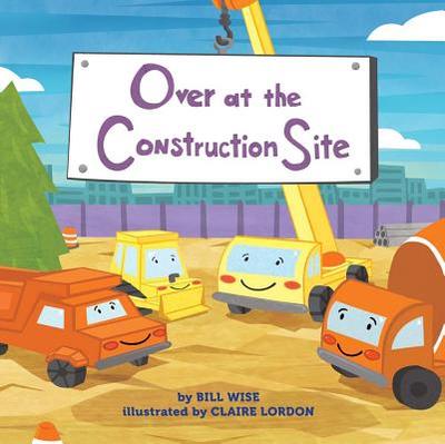 Over at the Construction Site - Wise, Bill