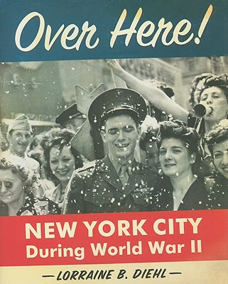 Over Here!: New York City During World War II - Diehl, Lorraine B