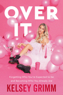 Over It: Forgetting Who You're Expected to Be and Becoming Who You Already Are