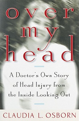 Over My Head: A Doctor?'s Own Story of Head Injury from the Inside Looking Out - Osborn, Claudia L