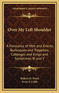 Over My Left Shoulder: A Panorama of Men and Events, Burlesques and Tragedies, Cabbages and Kings and Sometimes W and y