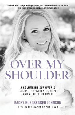 Over My Shoulder: A Columbine Survivor's story of Resilience, Hope and a Life Reclaimed - Johnson, Kacey Ruegsesgger, and Schelhaas, Karen Booker