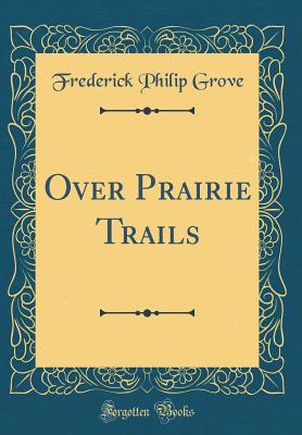 Over Prairie Trails (Classic Reprint) - Grove, Frederick Philip