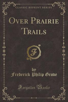 Over Prairie Trails (Classic Reprint) - Grove, Frederick Philip