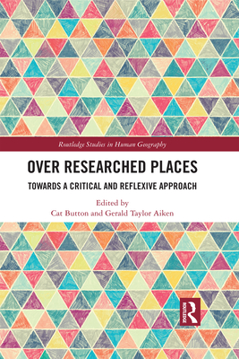 Over Researched Places: Towards a Critical and Reflexive Approach - Button, Cat (Editor), and Taylor Aiken, Gerald (Editor)