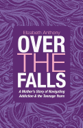 Over the Falls: A Mother's Story of Navigating Addiction & the Teenage Years