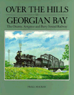 Over the Hills to Georgian Bay: The Ottawa, Arnprior and Parry Sound Railway