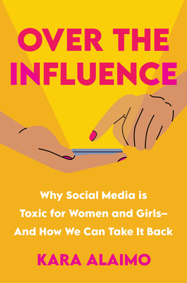 Over the Influence: Why Social Media Is Toxic for Women and Girls - And How We Can Take It Back - Alaimo, Kara