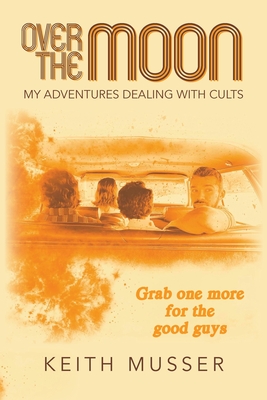 Over The Moon: My Adventures Dealing With Cults - Musser, Keith A