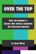 Over the Top: How the Internet Is (Slowly But Surely) Changing the Television Industry
