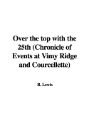Over the Top with the 25th; Chronicle of Events at Vimy Ridge and Courcellette