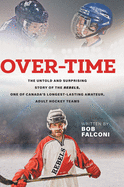 Over-Time: The untold and surprising story of the Rebels, One of Canada's longest-lasting amateur, adult hockey teams