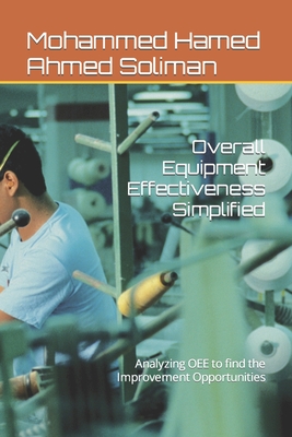 Overall Equipment Effectiveness Simplified: Analyzing OEE to find the Improvement Opportunities - Soliman, Mohammed Hamed Ahmed